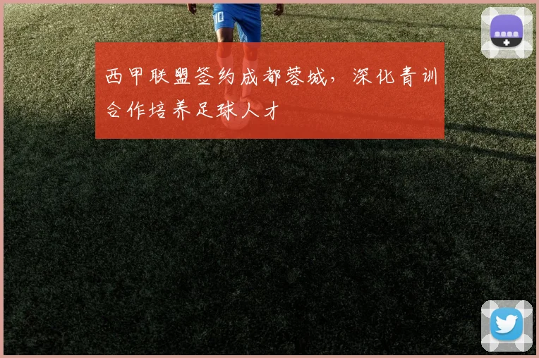 西甲联盟签约成都蓉城,深化青训合作培养足球人才