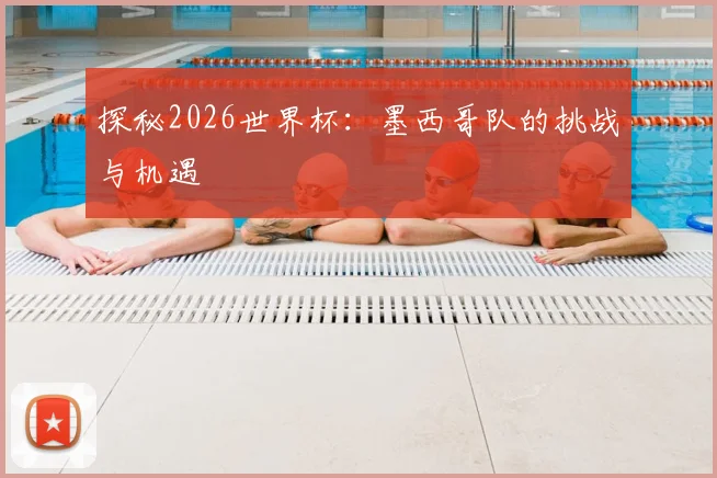 探秘2026世界杯:墨西哥队的挑战与机遇