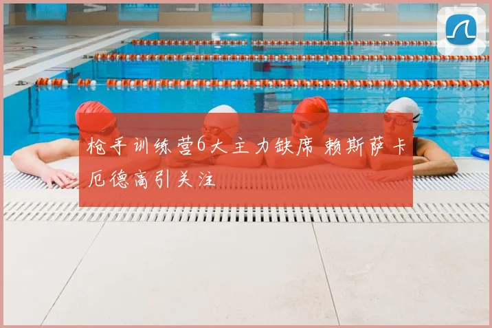 枪手训练营6大主力缺席 赖斯萨卡厄德高引关注