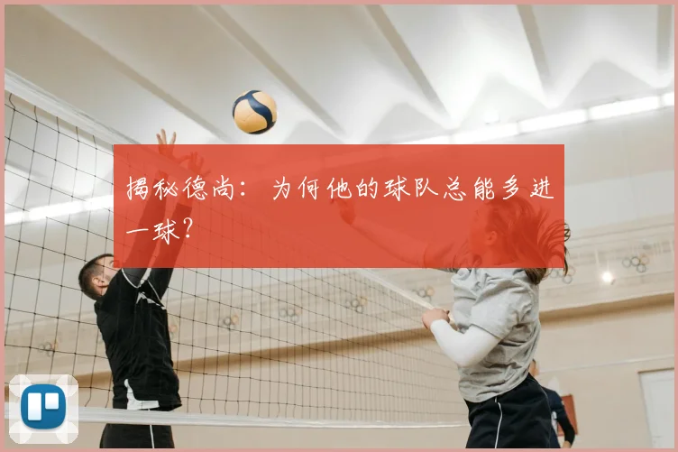 揭秘德尚：为何他的球队总能多进一球？