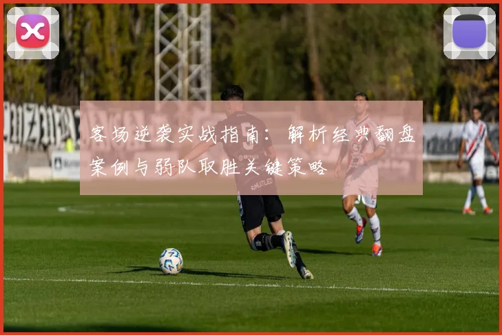客场逆袭实战指南:解析经典翻盘案例与弱队取胜关键策略