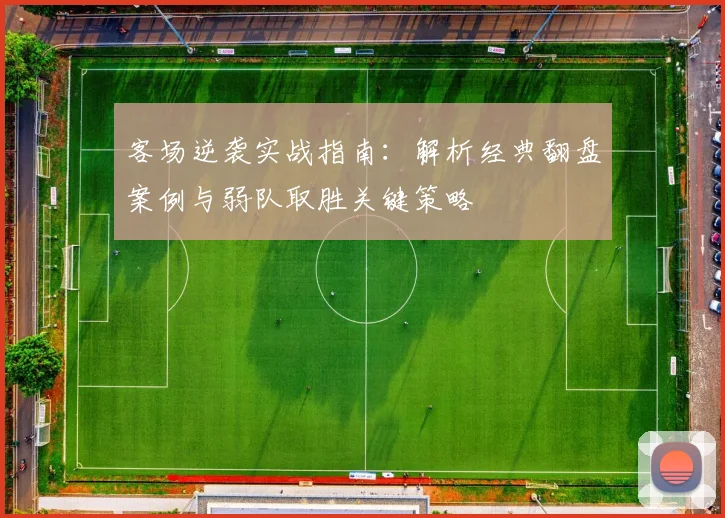 客场逆袭实战指南:解析经典翻盘案例与弱队取胜关键策略