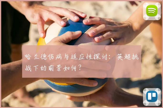 哈兰德伤病与适应性探讨:英超挑战下的前景如何?